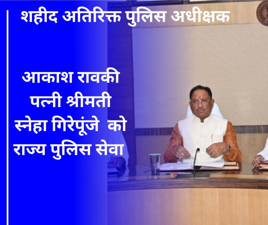 शहीद एएसपी आकाश राव की पत्नी स्नेहा गिरेपूंजे को डीएसपी पद पर अनुकंपा नियुक्ति का निर्णय