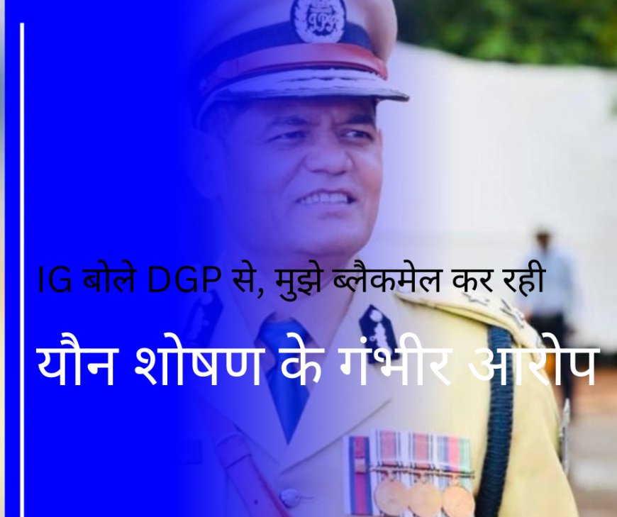 IG रतनलाल डांगी पर यौन शोषण के गंभीर आरोप — IG बोले DGP से: सब इंस्पेक्टर की पत्नी मुझे ब्लैकमेल कर रही