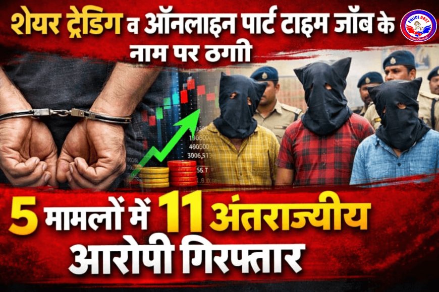 ऑपरेशन साइबर शील्ड:  शेयर ट्रेडिंग व ऑनलाइन पार्ट टाइम जॉब के नाम पर ठगी, 5 मामलों में 11 अंतर्राज्यीय आरोपी गिरफ्तार