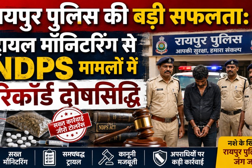 रायपुर पुलिस की बड़ी सफलता: ट्रायल मॉनिटरिंग से NDPS मामलों में रिकॉर्ड दोषसिद्धि