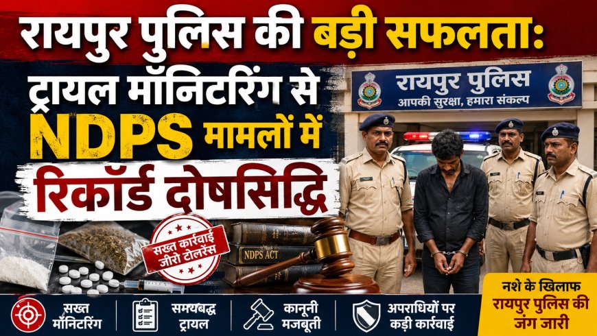 रायपुर पुलिस की बड़ी सफलता: ट्रायल मॉनिटरिंग से NDPS मामलों में रिकॉर्ड दोषसिद्धि