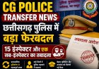 CG Police Transfer News: छत्तीसगढ़ पुलिस में बड़ा फेरबदल, 15 इंस्पेक्टर और एक सब-इंस्पेक्टर का तबादला