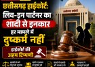 Chhattisgarh High Court: लिव-इन पार्टनर का शादी से इनकार हर मामले में दुष्कर्म नहीं, हाईकोर्ट की अहम टिप्पणी